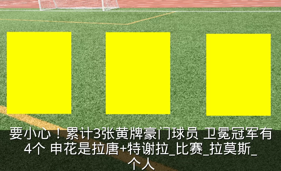 要小心!累计3张黄牌豪门球员 卫冕冠军有4个 申花是拉唐+特谢拉_比赛_拉莫斯_个人