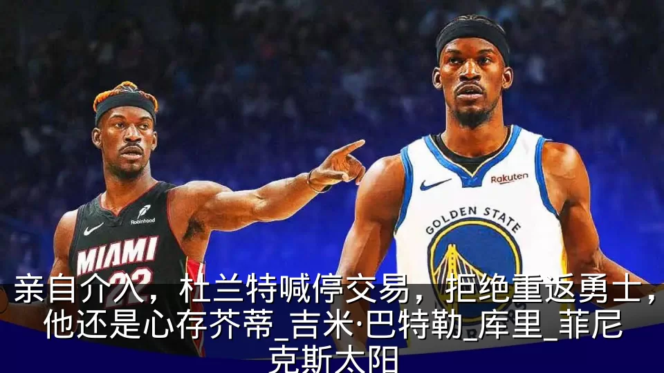 亲自介入,杜兰特喊停交易,拒绝重返勇士,他还是心存芥蒂_吉米·巴特勒_库里_菲尼克斯太阳